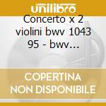 Concerto x 2 violini bwv 1043 95 - bwv 1 cd musicale di Bach