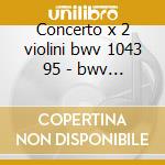 Concerto x 2 violini bwv 1043 95 - bwv 1 cd
