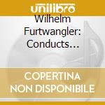 Wilhelm Furtwangler: Conducts Beethoven, Schubert, Weber cd musicale di Weber