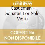 Castleman - Sonatas For Solo Violin cd musicale di E Ysaye