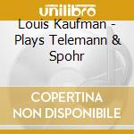 Louis Kaufman - Plays Telemann & Spohr cd musicale di Kaufman louis 70