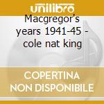 Macgregor's years 1941-45 - cole nat king cd musicale di Nat king cole