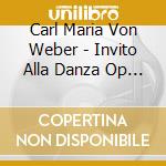 Carl Maria Von Weber - Invito Alla Danza Op 65 J 260 (1819) cd musicale di Weber