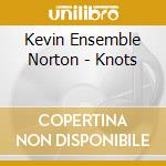 Kevin Ensemble Norton - Knots cd musicale