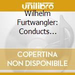 Wilhelm Furtwangler: Conducts Excerpts From The 1937 Covent Garden Die Walkure & Gotterdammerung