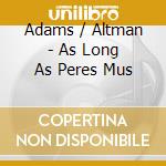 Adams / Altman - As Long As Peres Mus cd musicale