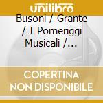 Busoni / Grante / I Pomeriggi Musicali / Zuccarini - Works For Piano & Orchestra cd musicale