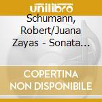 Schumann, Robert/Juana Zayas - Sonata Op.22/Fantasie Op.17/Romance Op. 28/Widmung cd musicale di Schumann, Robert/Juana Zayas