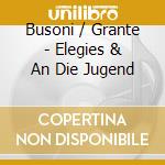 Busoni / Grante - Elegies & An Die Jugend cd musicale di Busoni / Grante