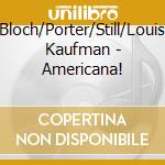 Bloch/Porter/Still/Louis Kaufman - Americana! cd musicale di Bloch/Porter/Still/Louis Kaufman