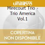 Mirecourt Trio - Trio America Vol.1 cd musicale di Mirecourt Trio