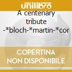 A centenary tribute -*bloch-*martin-*cor cd