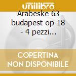 Arabeske 63 budapest op 18 - 4 pezzi op cd