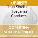 Jean Sibelius - Toscanini Conducts cd musicale di Sibelius, J.