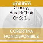 Chaney, Harold/Choir Of St I / Chaney, Harold/Choir Of St I / Chaney, Harold/Choir Of St I cd musicale