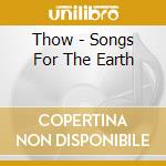 Thow - Songs For The Earth cd musicale