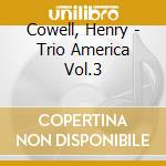 Cowell, Henry - Trio America Vol.3 cd