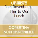 Joel Rosenberg - This Is Our Lunch cd musicale