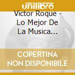 Victor Roque - Lo Mejor De La Musica Tropical cd musicale di Victor Roque