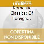 Romantic Classics: Of Foreign Countries / Various - Romantic Classics: Of Foreign Countries / Various cd musicale