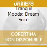 Tranquil Moods: Dream Suite cd musicale