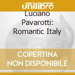 Luciano Pavarotti: Romantic Italy cd musicale di Luciano Pavarotti