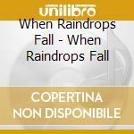 When Raindrops Fall - When Raindrops Fall cd musicale di When Raindrops Fall