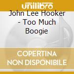 John Lee Hooker - Too Much Boogie cd musicale di John Lee Hooker