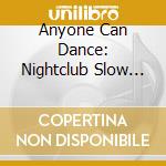 Anyone Can Dance: Nightclub Slow Dancing [Cd + Dvd] / Various cd musicale di Various Artists