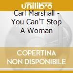 Carl Marshall - You Can'T Stop A Woman cd musicale di Carl Marshall