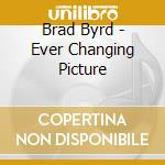 Brad Byrd - Ever Changing Picture cd musicale di Brad Byrd