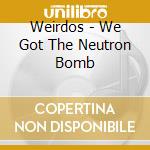 Weirdos - We Got The Neutron Bomb cd