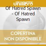 Of Hatred Spawn - Of Hatred Spawn cd