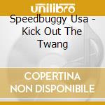 Speedbuggy Usa - Kick Out The Twang cd musicale di Speedbuggy Usa