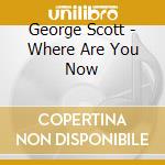 George Scott - Where Are You Now cd musicale di George Scott
