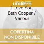 I Love You, Beth Cooper / Various cd musicale