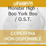 Monster High - Boo York Boo / O.S.T. cd musicale di Monster High