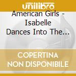 American Girls - Isabelle Dances Into The S cd musicale di American Girls