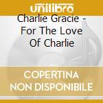 Charlie Gracie - For The Love Of Charlie cd musicale di Charlie Gracie