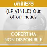 (LP VINILE) Out of our heads cd