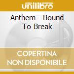 Anthem - Bound To Break cd musicale di Anthem