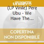 (LP Vinile) Pere Ubu - We Have The Technology Ep lp vinile di Pere Ubu