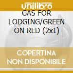 GAS FOR LODGING/GREEN ON RED (2x1) cd musicale di GREEN ON RED