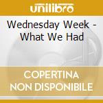 Wednesday Week - What We Had cd musicale di Wednesday Week