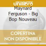 Maynard Ferguson - Big Bop Nouveau cd