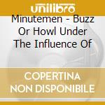 Minutemen - Buzz Or Howl Under The Influence Of cd musicale di MINUTEMEN