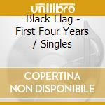 Black Flag - First Four Years / Singles cd musicale di BLACK FLAG