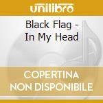 Black Flag - In My Head cd musicale di BLACK FLAG