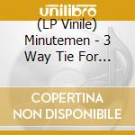 (LP Vinile) Minutemen - 3 Way Tie For Last vinile