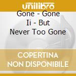 Gone - Gone Ii - But Never Too Gone cd musicale di GONE